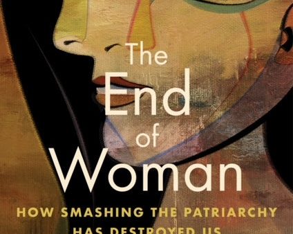 The End of Woman: How Smashing the Patriarchy Destroyed Us (Signed by Author) For Cheap